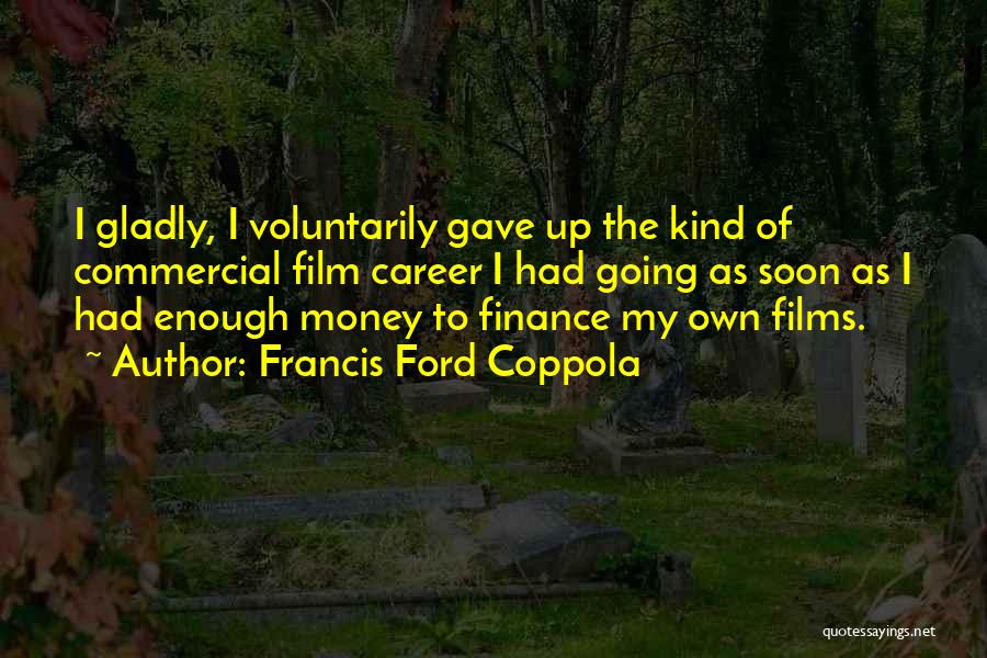 Francis Ford Coppola Quotes: I Gladly, I Voluntarily Gave Up The Kind Of Commercial Film Career I Had Going As Soon As I Had