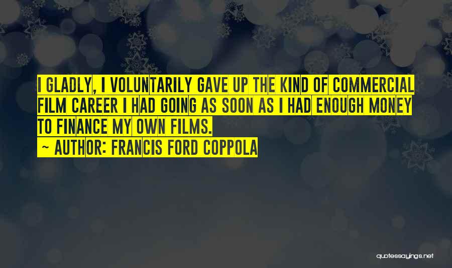 Francis Ford Coppola Quotes: I Gladly, I Voluntarily Gave Up The Kind Of Commercial Film Career I Had Going As Soon As I Had