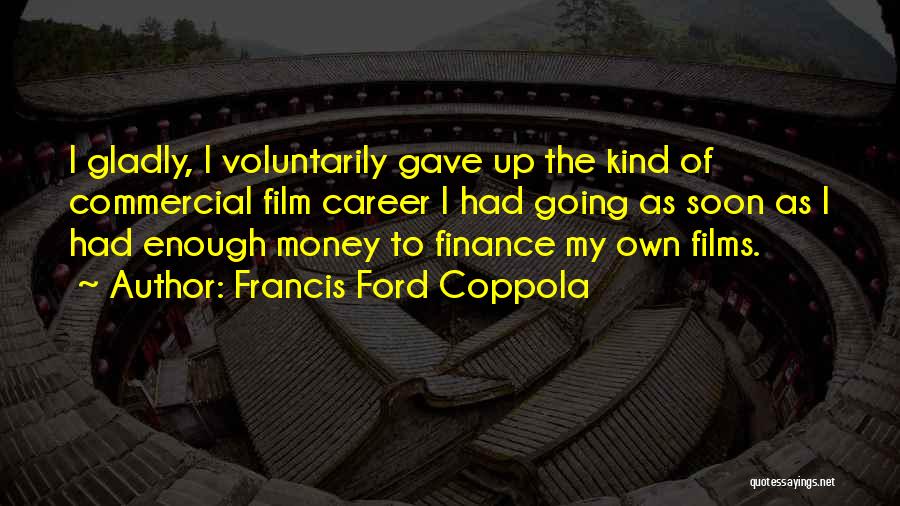 Francis Ford Coppola Quotes: I Gladly, I Voluntarily Gave Up The Kind Of Commercial Film Career I Had Going As Soon As I Had
