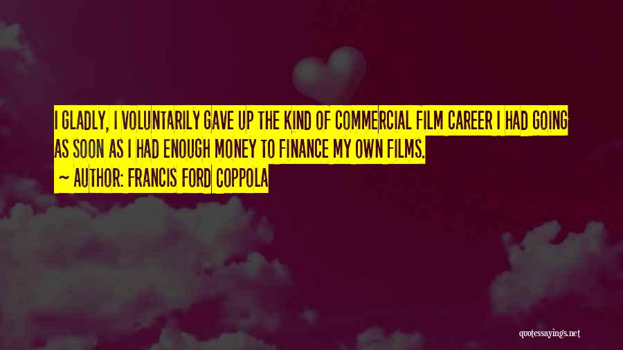 Francis Ford Coppola Quotes: I Gladly, I Voluntarily Gave Up The Kind Of Commercial Film Career I Had Going As Soon As I Had