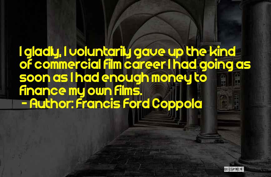 Francis Ford Coppola Quotes: I Gladly, I Voluntarily Gave Up The Kind Of Commercial Film Career I Had Going As Soon As I Had