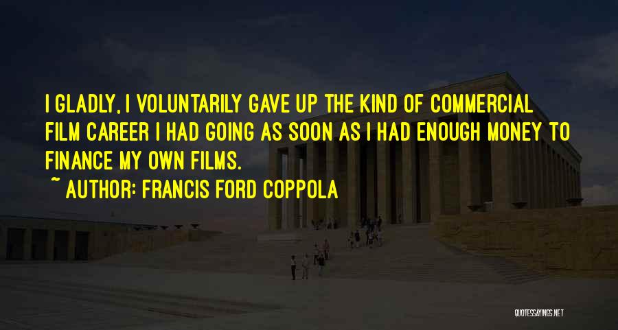 Francis Ford Coppola Quotes: I Gladly, I Voluntarily Gave Up The Kind Of Commercial Film Career I Had Going As Soon As I Had