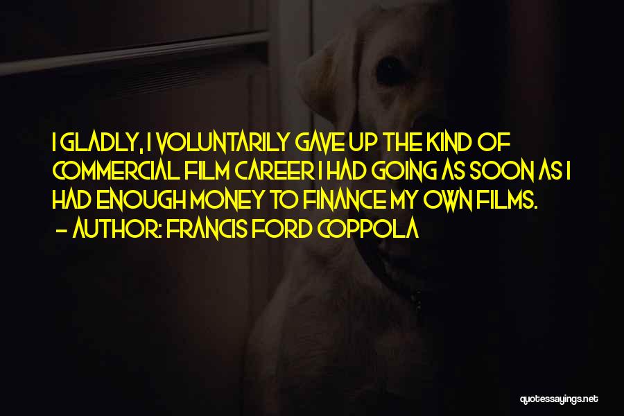 Francis Ford Coppola Quotes: I Gladly, I Voluntarily Gave Up The Kind Of Commercial Film Career I Had Going As Soon As I Had