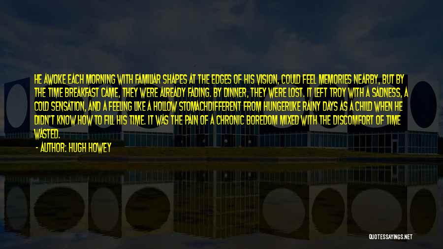 Hugh Howey Quotes: He Awoke Each Morning With Familiar Shapes At The Edges Of His Vision, Could Feel Memories Nearby, But By The