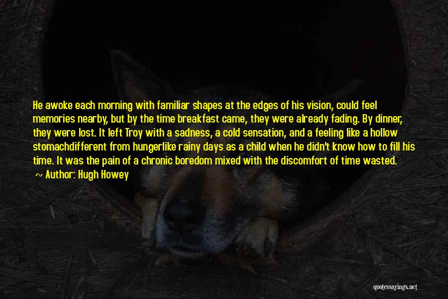 Hugh Howey Quotes: He Awoke Each Morning With Familiar Shapes At The Edges Of His Vision, Could Feel Memories Nearby, But By The