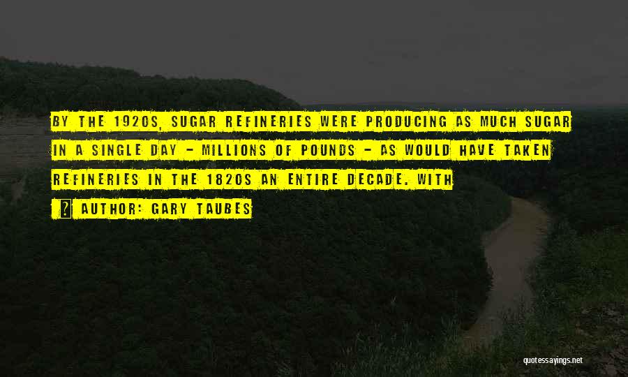Gary Taubes Quotes: By The 1920s, Sugar Refineries Were Producing As Much Sugar In A Single Day - Millions Of Pounds - As