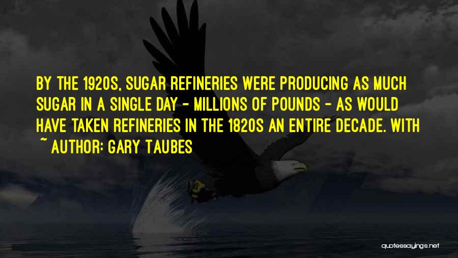 Gary Taubes Quotes: By The 1920s, Sugar Refineries Were Producing As Much Sugar In A Single Day - Millions Of Pounds - As