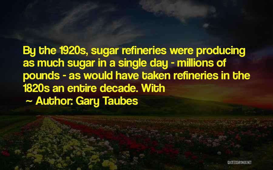 Gary Taubes Quotes: By The 1920s, Sugar Refineries Were Producing As Much Sugar In A Single Day - Millions Of Pounds - As