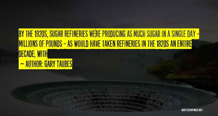 Gary Taubes Quotes: By The 1920s, Sugar Refineries Were Producing As Much Sugar In A Single Day - Millions Of Pounds - As