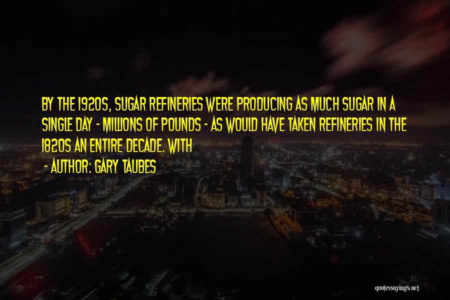Gary Taubes Quotes: By The 1920s, Sugar Refineries Were Producing As Much Sugar In A Single Day - Millions Of Pounds - As