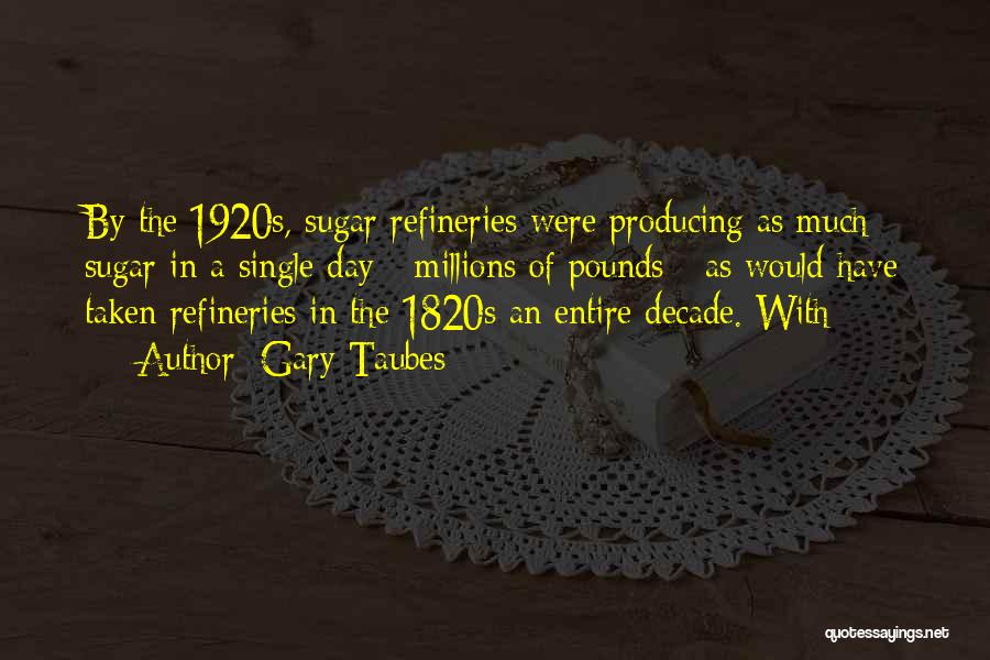 Gary Taubes Quotes: By The 1920s, Sugar Refineries Were Producing As Much Sugar In A Single Day - Millions Of Pounds - As