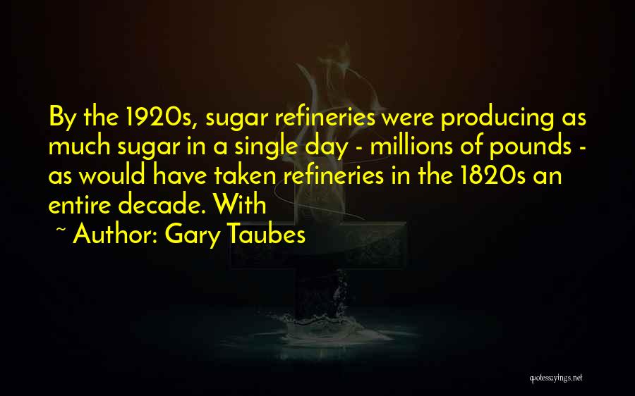 Gary Taubes Quotes: By The 1920s, Sugar Refineries Were Producing As Much Sugar In A Single Day - Millions Of Pounds - As