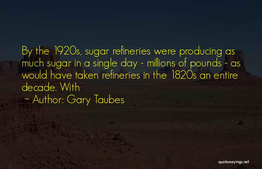Gary Taubes Quotes: By The 1920s, Sugar Refineries Were Producing As Much Sugar In A Single Day - Millions Of Pounds - As
