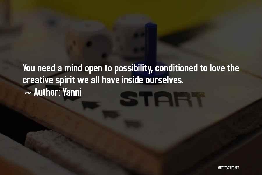 Yanni Quotes: You Need A Mind Open To Possibility, Conditioned To Love The Creative Spirit We All Have Inside Ourselves.