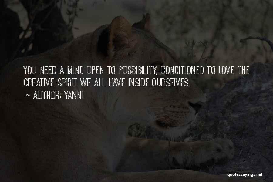 Yanni Quotes: You Need A Mind Open To Possibility, Conditioned To Love The Creative Spirit We All Have Inside Ourselves.