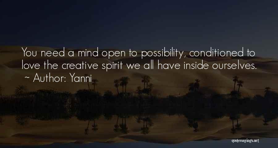 Yanni Quotes: You Need A Mind Open To Possibility, Conditioned To Love The Creative Spirit We All Have Inside Ourselves.