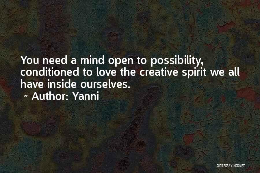 Yanni Quotes: You Need A Mind Open To Possibility, Conditioned To Love The Creative Spirit We All Have Inside Ourselves.