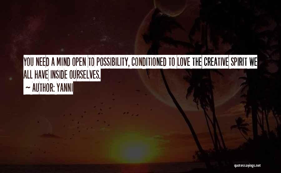 Yanni Quotes: You Need A Mind Open To Possibility, Conditioned To Love The Creative Spirit We All Have Inside Ourselves.