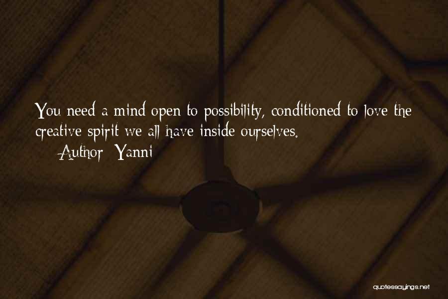 Yanni Quotes: You Need A Mind Open To Possibility, Conditioned To Love The Creative Spirit We All Have Inside Ourselves.