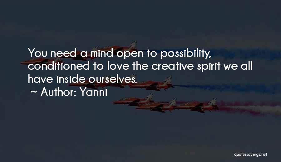Yanni Quotes: You Need A Mind Open To Possibility, Conditioned To Love The Creative Spirit We All Have Inside Ourselves.