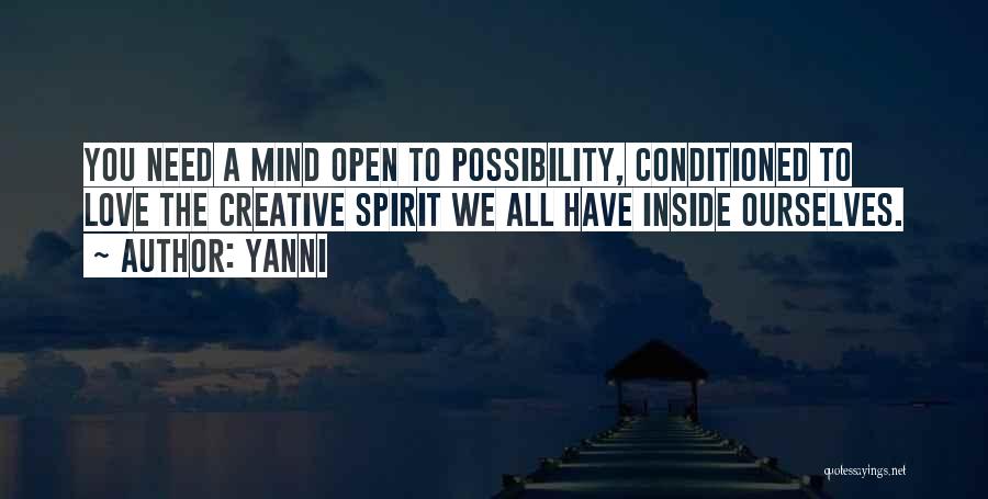 Yanni Quotes: You Need A Mind Open To Possibility, Conditioned To Love The Creative Spirit We All Have Inside Ourselves.