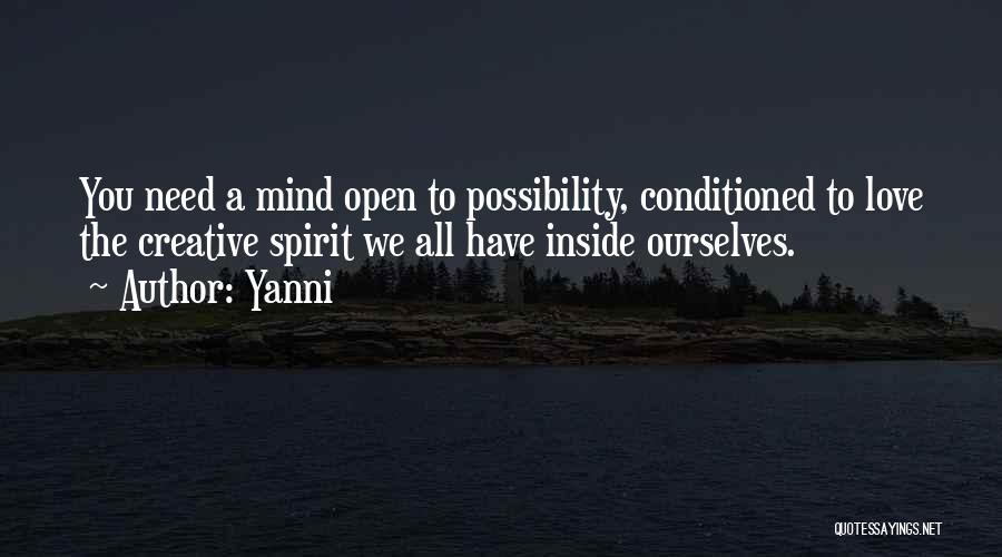Yanni Quotes: You Need A Mind Open To Possibility, Conditioned To Love The Creative Spirit We All Have Inside Ourselves.