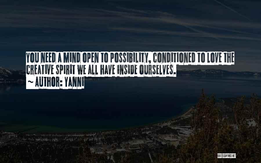 Yanni Quotes: You Need A Mind Open To Possibility, Conditioned To Love The Creative Spirit We All Have Inside Ourselves.