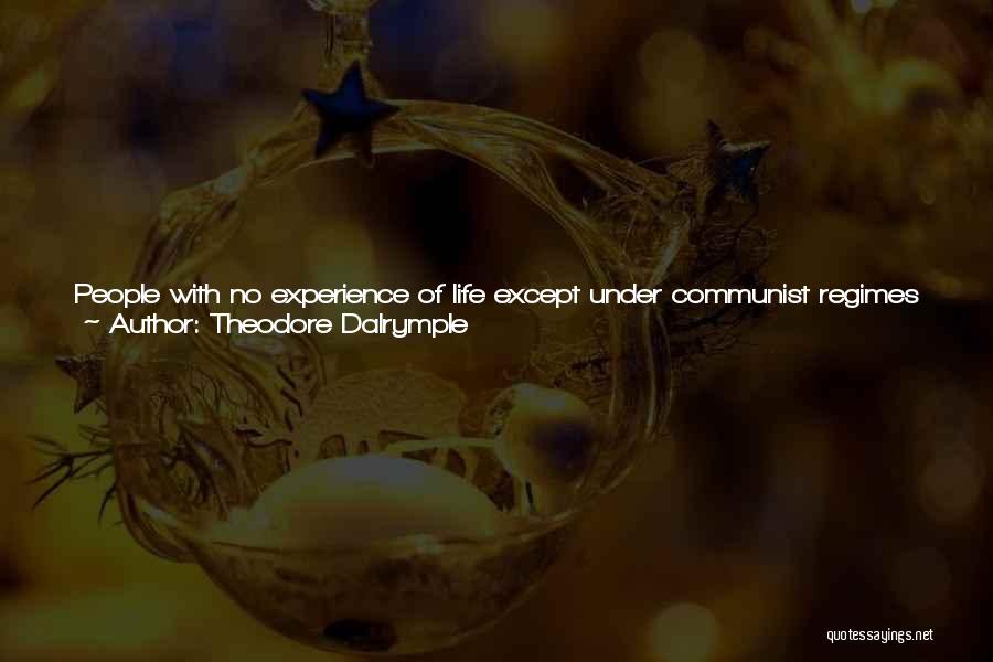 Theodore Dalrymple Quotes: People With No Experience Of Life Except Under Communist Regimes Would Tell Me That They Knew - Though They Were