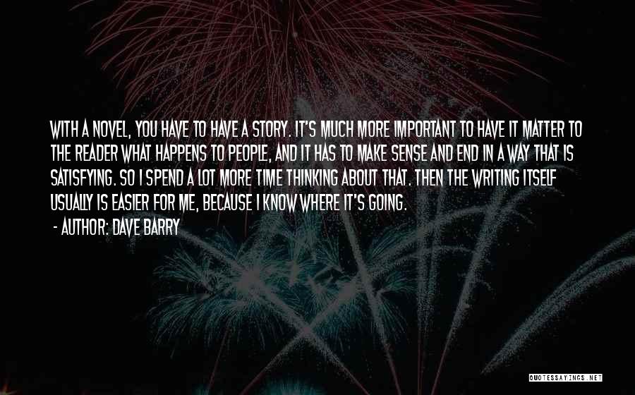 Dave Barry Quotes: With A Novel, You Have To Have A Story. It's Much More Important To Have It Matter To The Reader