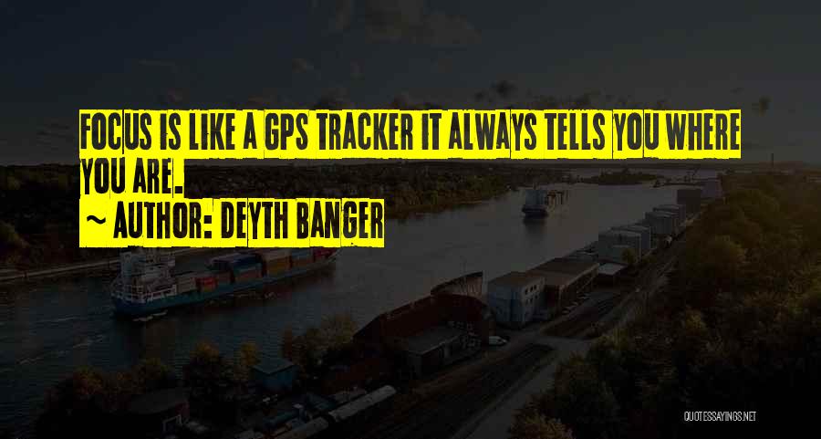 Deyth Banger Quotes: Focus Is Like A Gps Tracker It Always Tells You Where You Are.