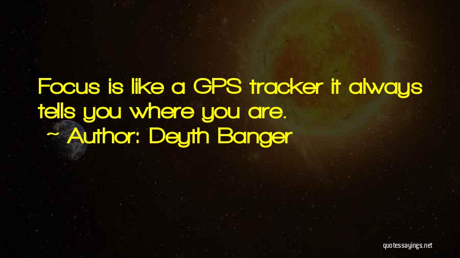 Deyth Banger Quotes: Focus Is Like A Gps Tracker It Always Tells You Where You Are.