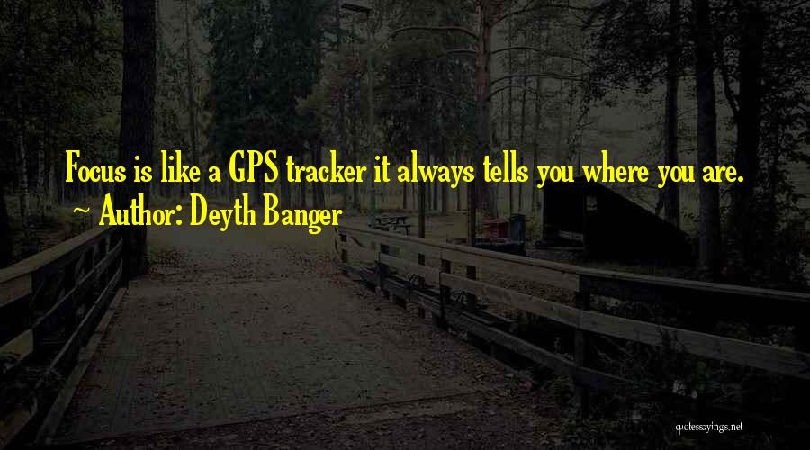 Deyth Banger Quotes: Focus Is Like A Gps Tracker It Always Tells You Where You Are.