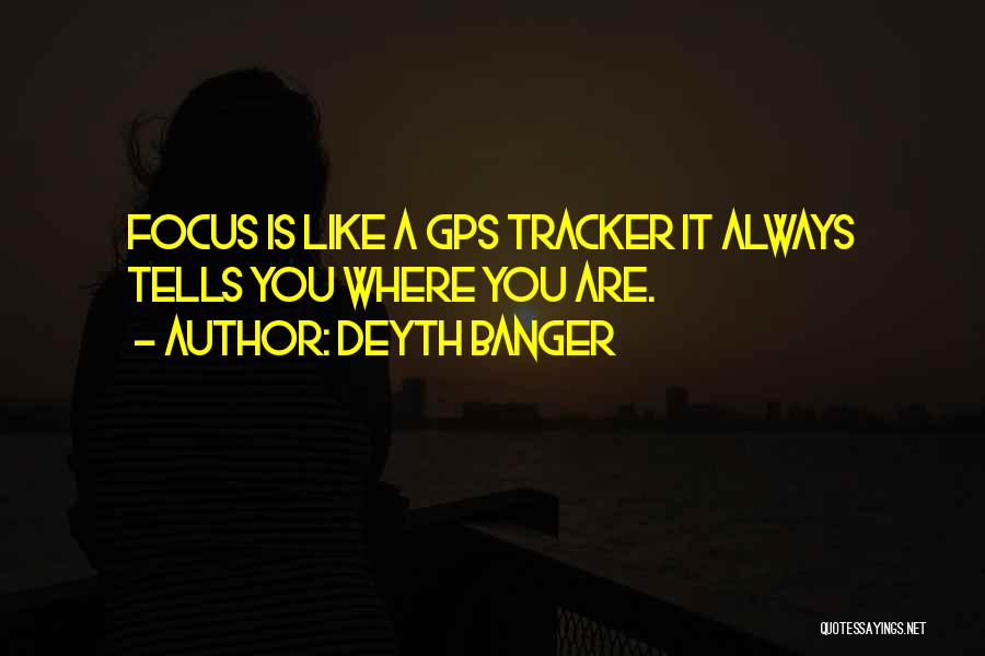 Deyth Banger Quotes: Focus Is Like A Gps Tracker It Always Tells You Where You Are.
