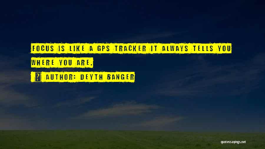 Deyth Banger Quotes: Focus Is Like A Gps Tracker It Always Tells You Where You Are.