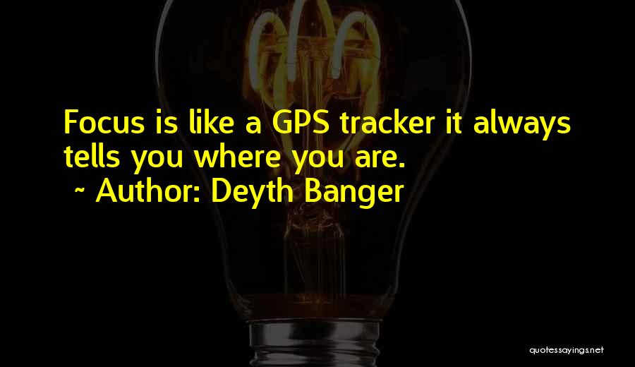 Deyth Banger Quotes: Focus Is Like A Gps Tracker It Always Tells You Where You Are.