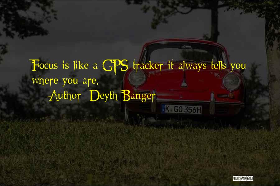 Deyth Banger Quotes: Focus Is Like A Gps Tracker It Always Tells You Where You Are.