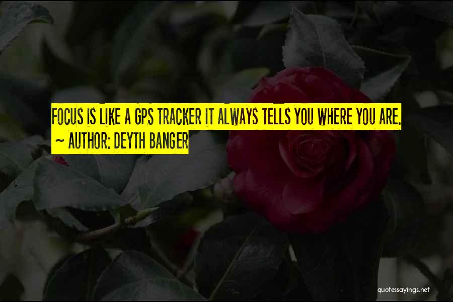 Deyth Banger Quotes: Focus Is Like A Gps Tracker It Always Tells You Where You Are.