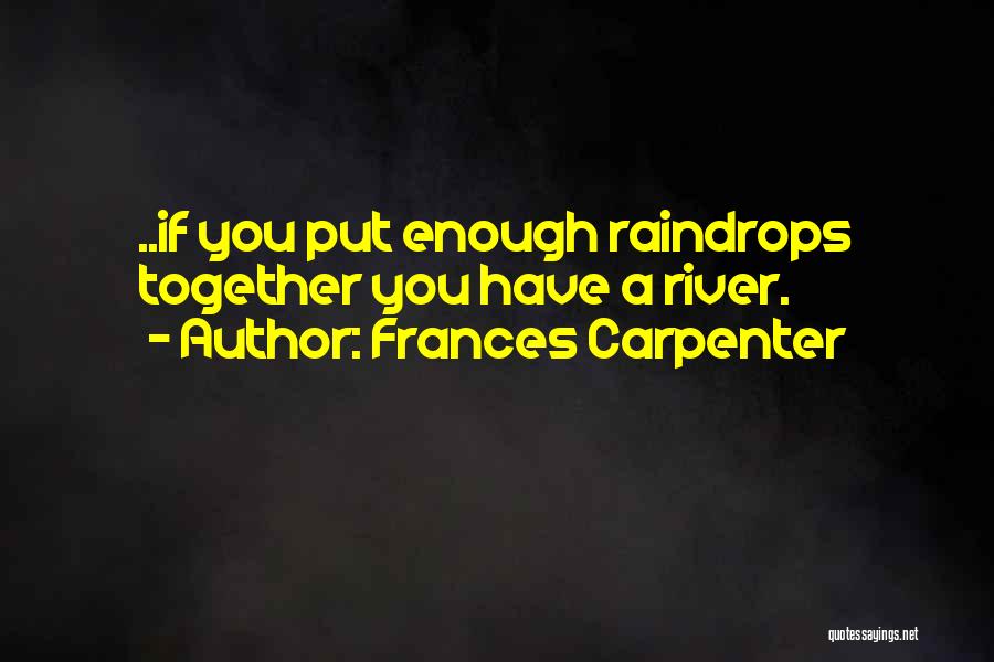 Frances Carpenter Quotes: ..if You Put Enough Raindrops Together You Have A River.