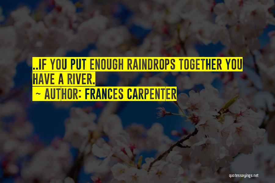 Frances Carpenter Quotes: ..if You Put Enough Raindrops Together You Have A River.