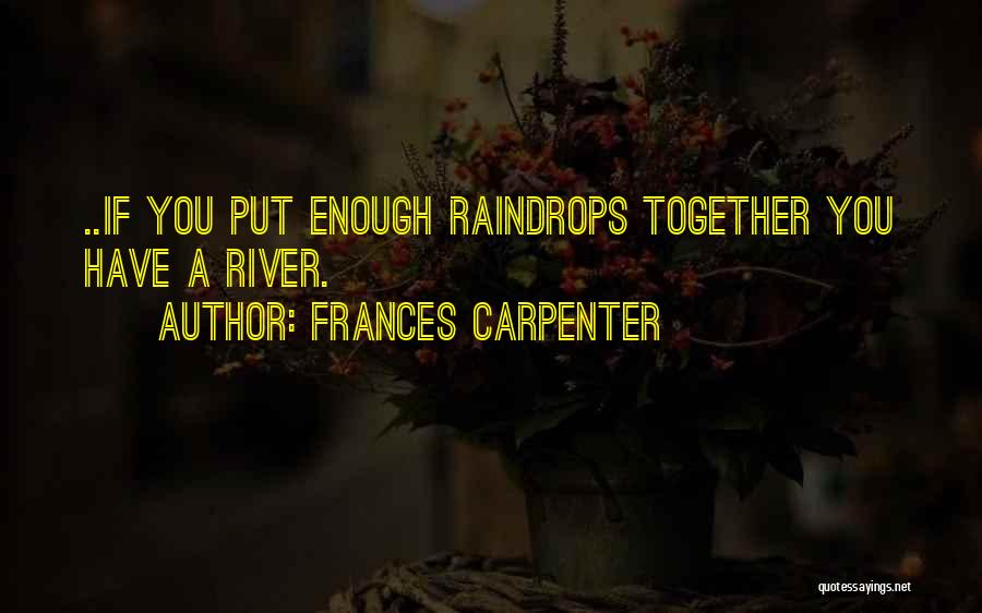 Frances Carpenter Quotes: ..if You Put Enough Raindrops Together You Have A River.