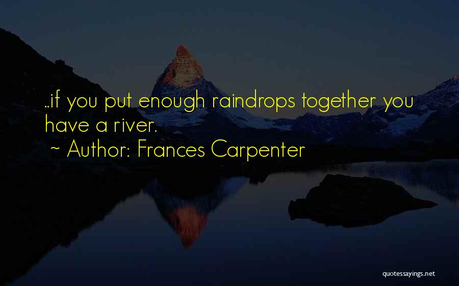 Frances Carpenter Quotes: ..if You Put Enough Raindrops Together You Have A River.