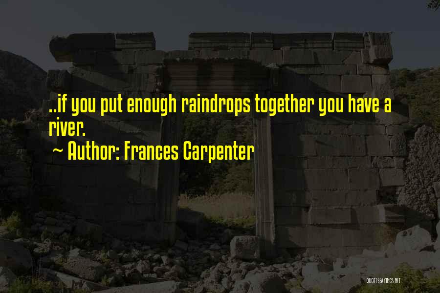 Frances Carpenter Quotes: ..if You Put Enough Raindrops Together You Have A River.