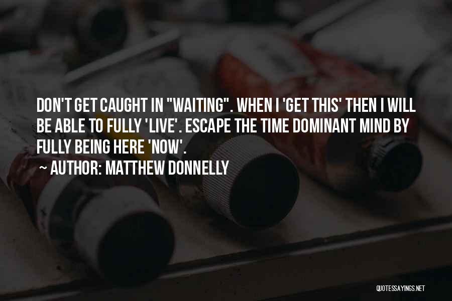 Matthew Donnelly Quotes: Don't Get Caught In Waiting. When I 'get This' Then I Will Be Able To Fully 'live'. Escape The Time