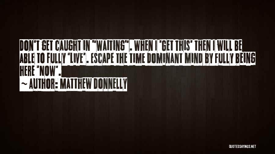 Matthew Donnelly Quotes: Don't Get Caught In Waiting. When I 'get This' Then I Will Be Able To Fully 'live'. Escape The Time