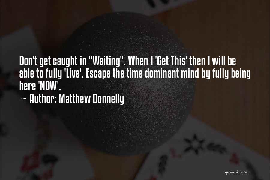 Matthew Donnelly Quotes: Don't Get Caught In Waiting. When I 'get This' Then I Will Be Able To Fully 'live'. Escape The Time