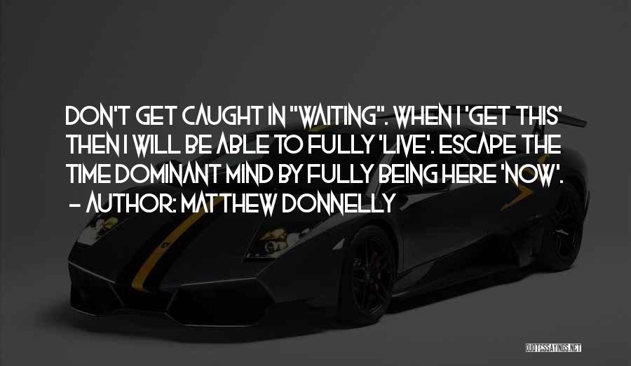 Matthew Donnelly Quotes: Don't Get Caught In Waiting. When I 'get This' Then I Will Be Able To Fully 'live'. Escape The Time