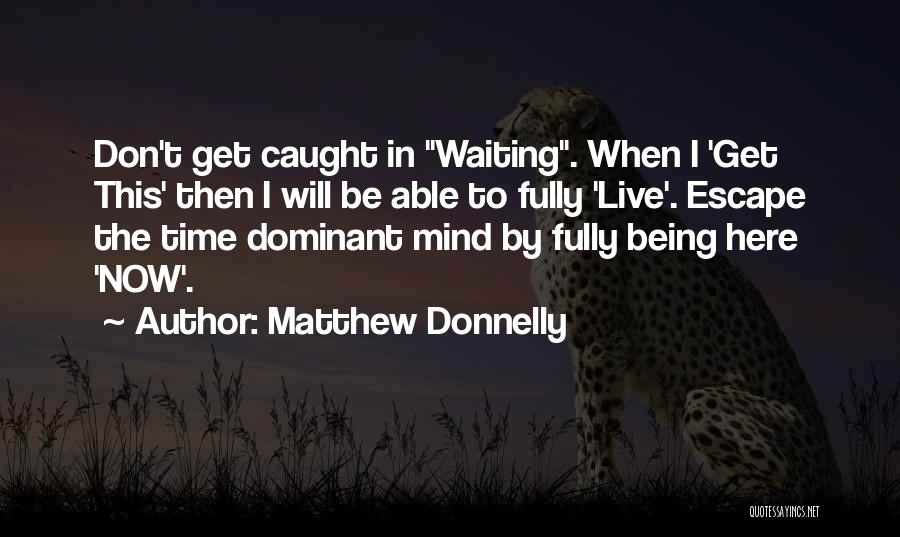 Matthew Donnelly Quotes: Don't Get Caught In Waiting. When I 'get This' Then I Will Be Able To Fully 'live'. Escape The Time