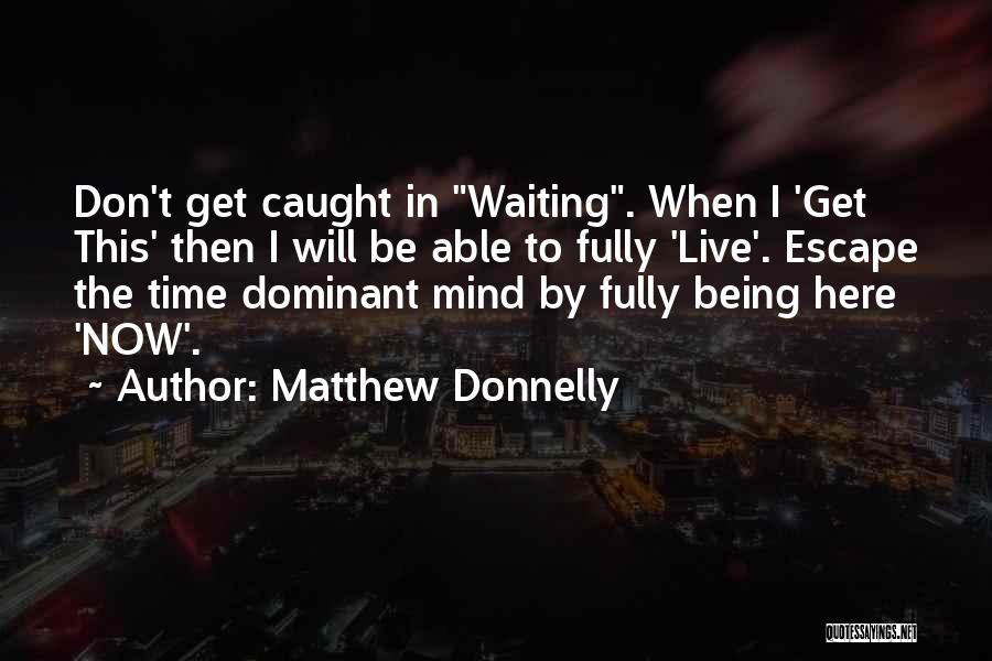 Matthew Donnelly Quotes: Don't Get Caught In Waiting. When I 'get This' Then I Will Be Able To Fully 'live'. Escape The Time