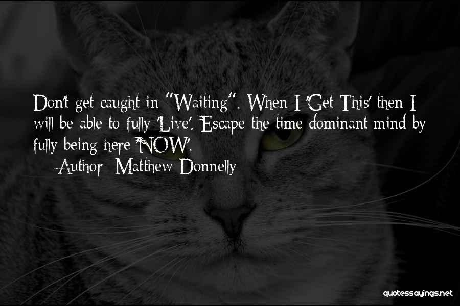 Matthew Donnelly Quotes: Don't Get Caught In Waiting. When I 'get This' Then I Will Be Able To Fully 'live'. Escape The Time