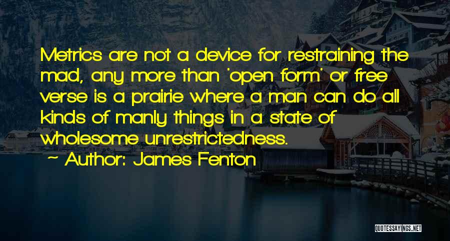 James Fenton Quotes: Metrics Are Not A Device For Restraining The Mad, Any More Than 'open Form' Or Free Verse Is A Prairie